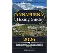 Annapurna Hiking Guide: 2026 Simple Companion To The Trails, Peaks, And Adventures Of The Himalayan Apple Pie Trail With Map