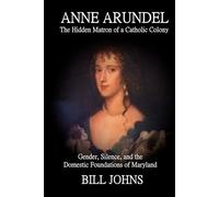 ANNE ARUNDEL: The Hidden Matron of a Catholic Colony: Gender, Silence, and the Domestic Foundations of Maryland (Chesapeake Unwritten)