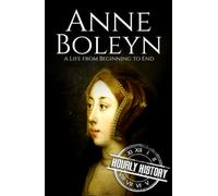 Anne Boleyn: A Life from Beginning to End (Biographies of British Royalty)