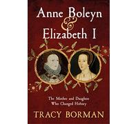 Anne Boleyn & Elizabeth I: The Mother and Daughter Who Changed History