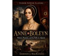 Anne Boleyn: Power, Passion, and the Fall of a Queen (Tudor Power Players)