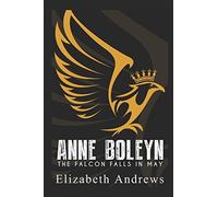 Anne Boleyn: The Falcon Falls In May (The Last Days)