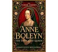 ANNE BOLEYN: The Unerased Queen (THE TUDOR CROWN)