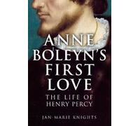 Anne Boleyn's First Love: The Life of Henry Percy