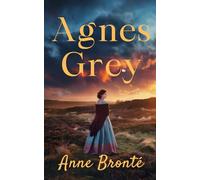Anne Brontë: Agnes Grey: A Timeless Tale of Strength, Sacrifice, and Quiet Rebellion