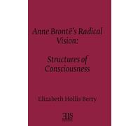 Anne Bronte's Radical Vision: Structures of Consciousness (E L S MONOGRAPH SERIES)