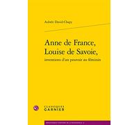 Anne de France, Louise de Savoie, Inventions d'Un Pouvoir Au Feminin: 11 (Bibliotheque D'Histoire de la Renaissance)