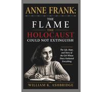 Anne Frank: The Flame the Holocaust Could Not Extinguish: The Life, Hope, and Story of the Girl Whose Diary Outlasted Everything