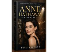 ANNE HATHAWAY BIOGRAPHY: Her Life, Career, and Rise from Disney Princess to Hollywood Icon