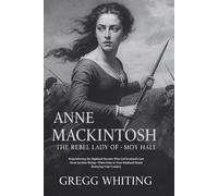 Anne Mackintosh: The Rebel Lady of Moy Hall: Remembering the Highland Heroine Who Led Scotland's Last Great Jacobite Rising-When Duty to Your Husband Meant Betraying Your Country