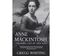 Anne Mackintosh: The Rebel Lady of Moy Hall: Remembering the Highland Heroine Who Led Scotland's Last Great Jacobite Rising-When Duty to Your Husband Meant Betraying Your Country