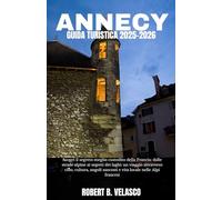 ANNECY GUIDA TURISTICA 2025-2026: Scopri il segreto meglio custodito della Francia: dalle strade alpine ai segreti dei laghi: un viaggio attraverso ... nascosti e vita locale nelle Alpi francesi