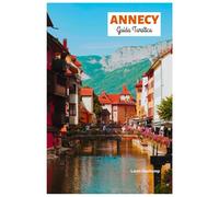 Annecy Guida Turistica: Scopri attrazioni, tesori nascosti, avventure all'aria aperta, villaggi lacustri, cibo e itinerari su misura
