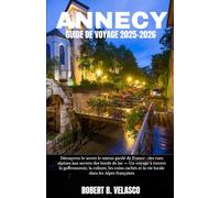 ANNECY GUIDE DE VOYAGE 2025-2026: Découvrez le secret le mieux gardé de France : des rues alpines aux secrets des bords de lac - Un voyage à travers ... et la vie locale dans les Alpes françaises