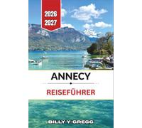 Annecy Reiseführer 2026-2027: Alpenseen, savoyische Küche und Altstadtkanäle