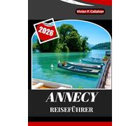 ANNECY REISEFÜHRER 2026: Eine vollständige Reise durch Frankreichs bezauberndste Seestadt