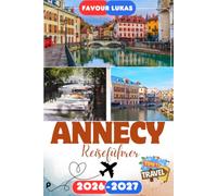 Annecy REISEFÜHRER 2026: Erleben Sie einen bemerkenswerten Städtetrip mit unvergesslichen Attraktionen in Annecy, der bezaubernden Alpenstadt mit kristallklaren Seen, Kanälen und zeitlosem Charme.