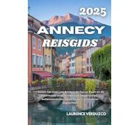 ANNECY REISGIDS 2025: "Verken het meer van Annecy, de Franse Alpen en de charmante oude binnenstad: topattracties, buitenavonturen, lokale keuken, festivals en dagtochten