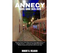 ANNECY TRAVEL GUIDE 2025-2026: Discover France’s Best-Kept Secret: From Alpine Streets to Lakeside Secrets - A Journey Through Food, Culture, Hidden Corners & Local Life in the French Alps