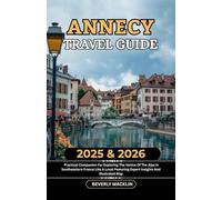Annecy Travel Guide: 2025 & 2026 Practical Companion For Exploring The Venice Of The Alps In Southeastern France Like A Local Featuring Expert ... (Travel Like a Local With Maps Compilation)
