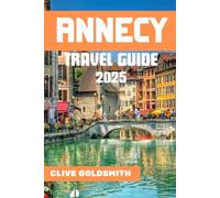 ANNECY TRAVEL GUIDE 2025: The Venice of the Alps: Experience Real Adventures and Local Secrets for an Unforgettable Stay in Annecy (The Explorer’s Footprint Series)