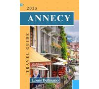 ANNECY TRAVEL GUIDE: Everything You Need To Know Before You Go “Your Ultimate Travel Companion” (Louis Bellisario Travels and Tours)