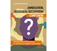 Annexation, Secession, Occupation - Confusion : Backgrounds and Solutions to Territorial Conflicts World-Wide