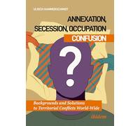 Annexation, Secession, Occupation-Confusion: Backgrounds and Solutions to Territorial Conflicts World-Wide