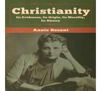 Annie Besant Christianity: Its Evidences, Its Origin, Its Morality, Its History Annie Besant Multicolor