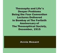 Annie Besant Theosophy & Life's Deeper Problems Being the Four Convention Annie Besant Multicolor