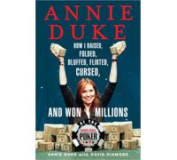 Annie Duke: How I Raised, Folded, Bluffed, Flirted, Cursed, and Won Millions at the World Series of Poker