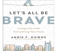 Let's All Be Brave: Living Life with Everything You Have