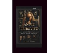 Annie Leibovitz: Lo que queda sin capturar: el momento humano detrás de cada imagen.