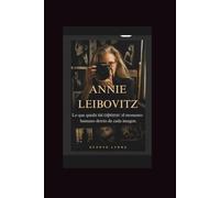 Annie Leibovitz: Lo que queda sin capturar: el momento humano detrás de cada imagen.