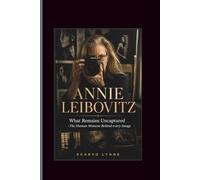 Annie Leizbovitz: What Remains Uncaptured -The Human Moment Behind every Image