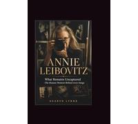 Annie Leizbovitz: What Remains Uncaptured -The Human Moment Behind every Image