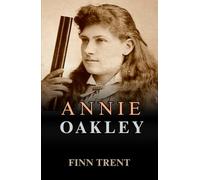 Annie Oakley: The Journey of Determination, Courage, and Skill - An Independent Biography