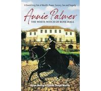 Annie Palmer the White Witch of Rose Hall: A Bewitching Tale of Wealth, Power, Sorcery, Sex and Tragedy