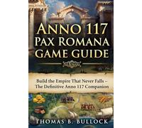 Anno 117 Pax Romana Game Guide: Build the Empire That Never Falls - The Definitive Anno 117 Companion
