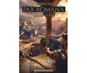 Anno 117 Pax Romana Game Guide: La guida non ufficiale definitiva alla strategia