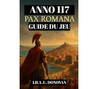 ANNO 117 : PAX ROMANA GUIDE DU JEU (avec images): Du Gouverneur Provincial À La Légende Impériale : Stratégies, Secrets Et Conseils De Survie Pour La Frontière Romaine