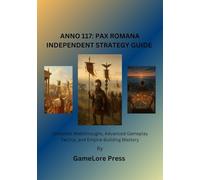 ANNO 117: PAX ROMANA INDEPENDENT STRATEGY GUIDE: Complete Walkthroughs, Advanced Gameplay Tactics, and Empire-Building Mastery