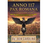 ANNO 117: PAX ROMANA OFFICIAL GAME GUIDE: Rule the Empire, Bend History to Your Will, and Take Over ANNO’s World