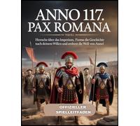 ANNO 117: PAX ROMANA OFFIZIELLER SPIELLEITFADEN: Herrsche über das Imperium, forme die Geschichte nach deinem Willen und erobere die Welt von ANNO!