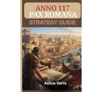 ANNO 117: PAX ROMANA STRATEGY GUIDE (With Images): The Complete Builder’s & Trader’s Manual To Master City Layouts, Economy Flow and Logistics