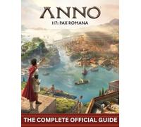 ANNO 117: PAX ROMANA: THE COMPLETE OFFICIAL GUIDE To Empire Building, Diplomacy, and the Pursuit of Eternal Peace