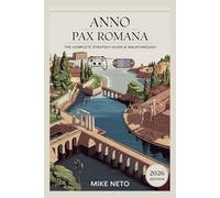 Anno 117: Pax Romana: The Complete Strategy Guide & Walkthrough for Economy Management, Expansion Planning, City Building, and Endgame Mastery (2026 Edition)
