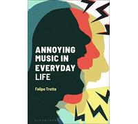 Annoying Music in Everyday Life (Alternate Takes: Critical Responses to Popular Music)
