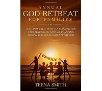 Annual God Retreat for Families: A Step-By-Step "How To" Manual for Facilitating an Annual Planning Session For Your Family with God