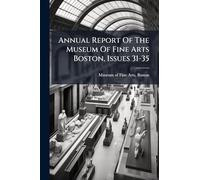 Annual Report Of The Museum Of Fine Arts Boston, Issues 31-35